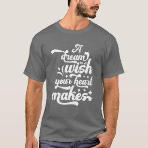 A Dream Is A Wish Your Heart Makes T-Shirt