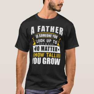 A Father is Someone you look up to no Matter how t T-Shirt