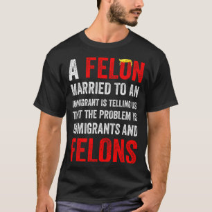 A Felon Married To An Immigrant Is Telling Us That T-Shirt