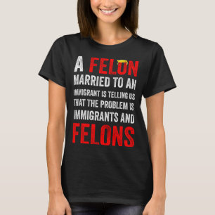 A Felon Married To An Immigrant Is Telling Us That T-Shirt
