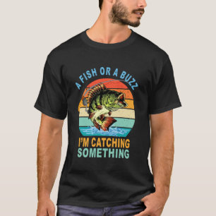 A Fish Or A Buzz I'm Catching Something Fisherman T-Shirt
