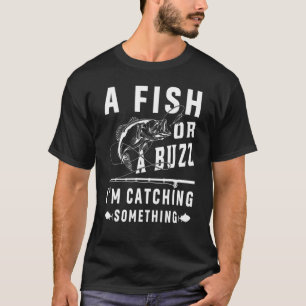 A Fish Or A Buzz I'm Catching Something Fishing Me T-Shirt