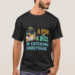 A Fish Or A Buzz I'm Catching Something Fishing  T-Shirt