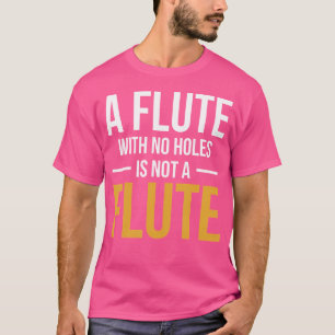 A Flute With No Holes Is Not A Flute T-Shirt