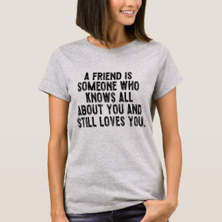 A friend is someone who knows all about you and st T-Shirt