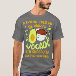 A Friend Told Me He Wants Avocado With Chocolate T-Shirt