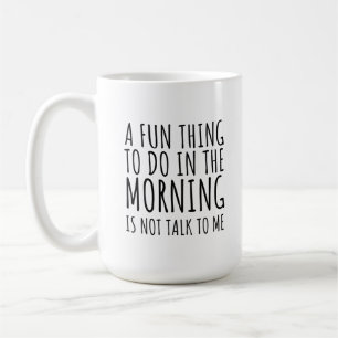 A Fun Thing To Do In The Morning Is Not Talk To Me Coffee Mug