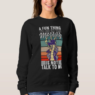 A Fun Thing To Do In The Morning Is Not Talk To Me Sweatshirt