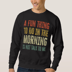 A Fun Thing To Do In The Morning Is Not Talk To Me Sweatshirt