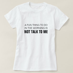A FUN THING TO DO IN THE MORNING IS NOT TALK TO ME T-Shirt