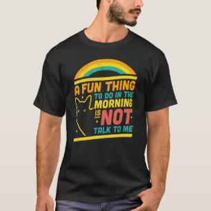 A Fun Thing To Do In The Morning Is Not Talk To Me T-Shirt