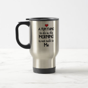 A fun thing to do in the Morning is Not talk to Me Travel Mug