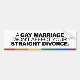 A GAY MARRIAGE WON'T AFFECT YOUR STRAIGHT DIVORCE  BUMPER STICKER