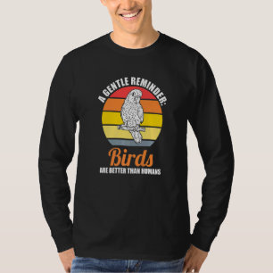 a gentle reminder birds are better Birding Birds P T-Shirt