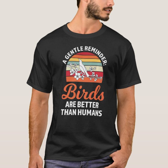 a gentle reminder birds are better Birding Birds   T-Shirt (Front)