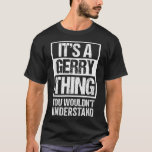 A Gerry Thing You Wouldn't Understand First Name N T-Shirt<br><div class="desc">A Gerry Thing You Wouldn't Understand First Name Nickname</div>