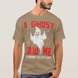 A Ghost Saw Me But Nobody Believes Him Ghost Hunti T-Shirt