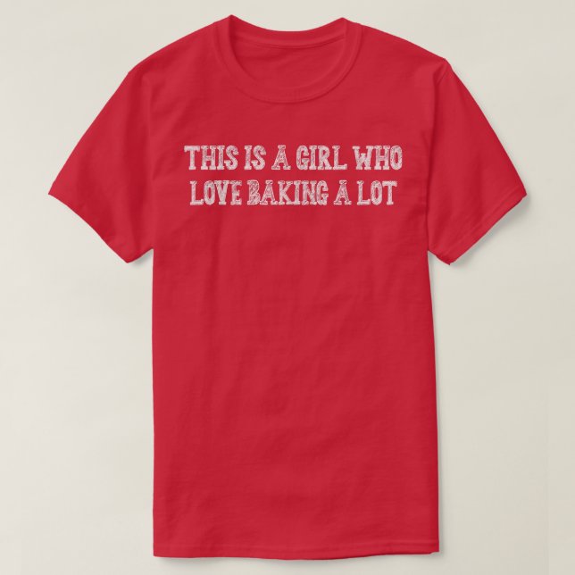 A Girl Who Loves Baking A Lot Funny Graphic  T-Shirt (Design Front)