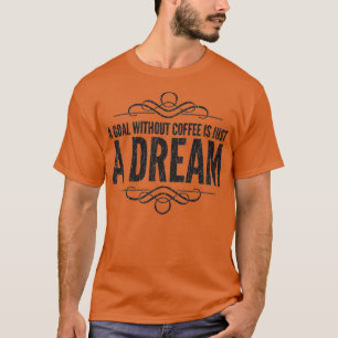 A Goal Without Coffee is Just a Dream T-Shirt