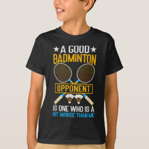 A Good Badminton Opponent Is A Bit Worse Than Me B T-Shirt