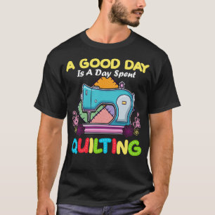 A Good Day Is A Day Spent  Quilt Quilter T-Shirt