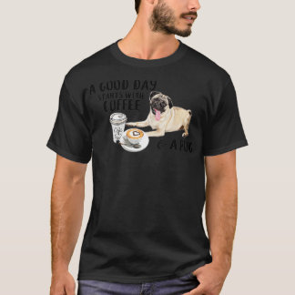 A Good Day Starts With Coffee and a Pug T-Shirt
