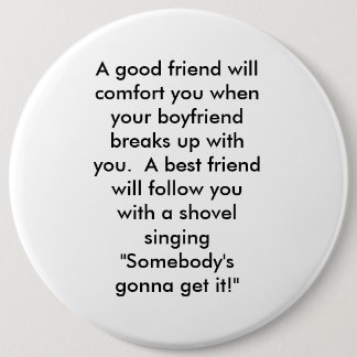 A good friend will comfort you when your boyfri... 6 cm round badge