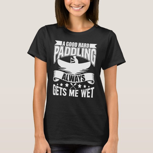A Good Hard Paddling Gets Me Wet  Kayaking Paddlin T-Shirt (Front)