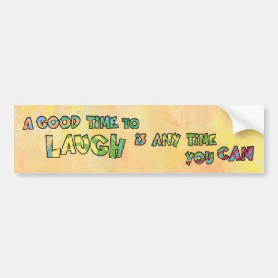 A GOOD TiME TO LAUGH iS ANy TiME yOU CAN  Bumper Sticker