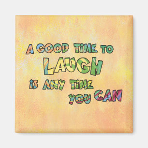 A GOOD TiME TO LAUGH iS ANy TiME yOU CAN Magnet
