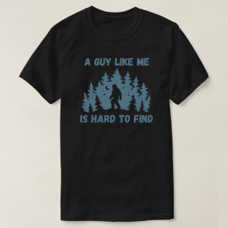 A Guy Like Me Is Hard To Find Bigfoot  T-Shirt