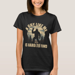 A Guy Like Me Is Hard To Find - Funny Bigfoot Sasq T-Shirt
