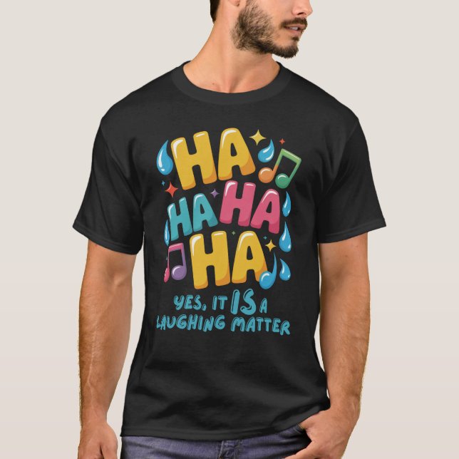 A HA HA HA... Yes, It Is a Laughing Matter T-Shirt (Front)