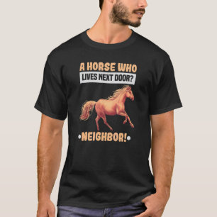 A Horse Who Lives Next Door Equestrian And Horse R T-Shirt