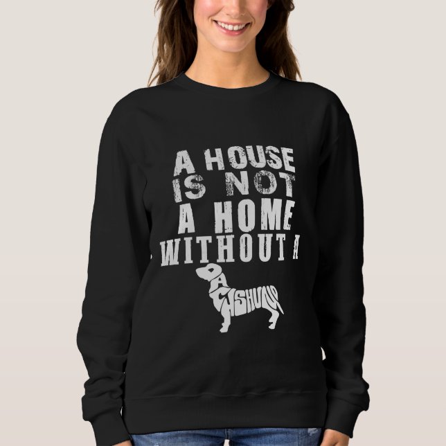 A House Is Not A Home Without A Dachshund Sweatshirt (Front)