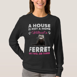 A House Is Not A Home Without A Ferret T-Shirt