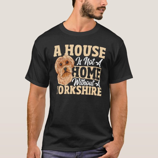A House Is Not A Home Without A Yorkshire Terrier T-Shirt (Front)