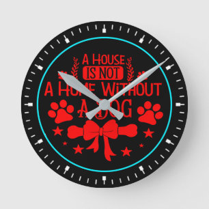 A House is Not A Home Without Dog Round Clock