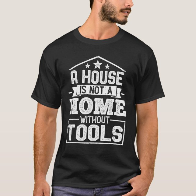 A House Is Not a Home Without Tools  Mechanic Tech T-Shirt (Front)