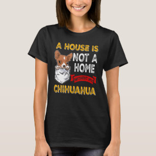 A House is Not Home WIthout My Chihuahua Dog Puppy T-Shirt