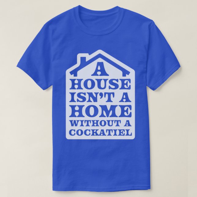 A house isnx27t a home without a cockatiel T-Shirt (Design Front)