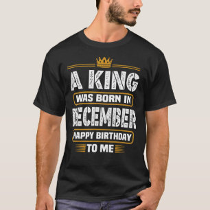 A King Was Born In December Happy Birthday To Me F T-Shirt
