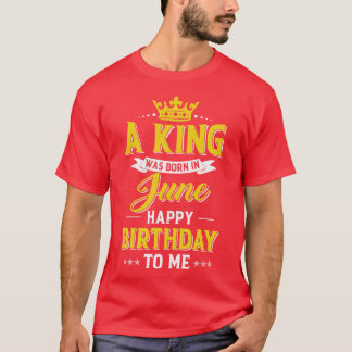 A King Was Born In June Happy Birthday To Me T-Shirt