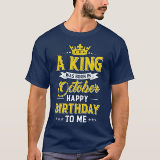 A King Was Born In October Happy Birthday To Me T-Shirt