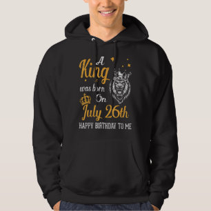 A King Was Born On July 26th Happy Birthday To Me Hoodie