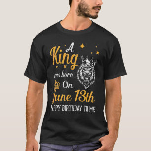 A King Was Born On June 13th Happy Birthday To Me T-Shirt