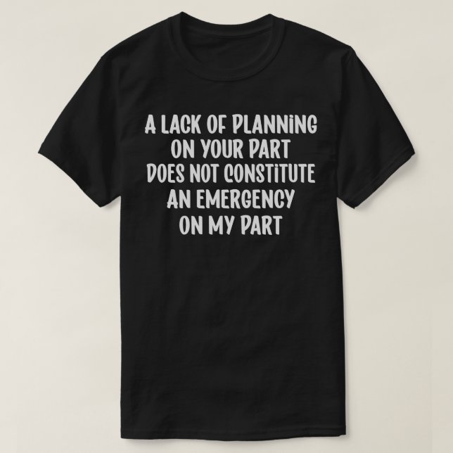 A Lack Of Planning On Your Part Does Not Constitut T-Shirt (Design Front)
