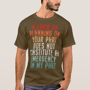 A Lack Of Planning On Your Part Does Not Constitut T-Shirt