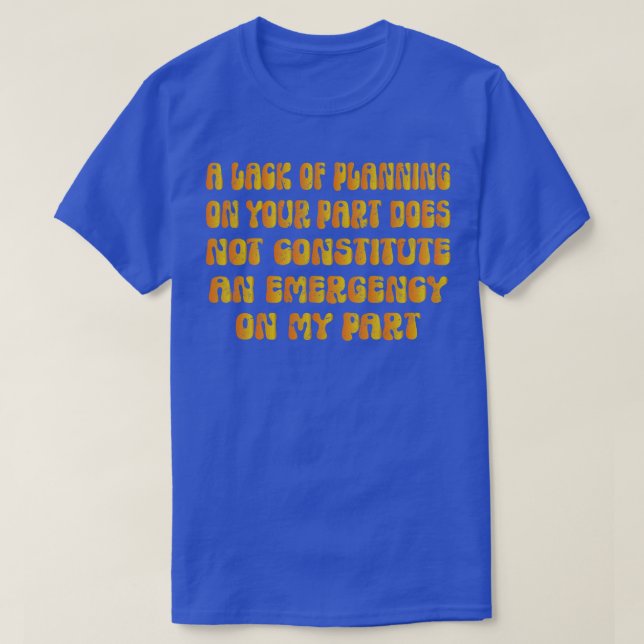A Lack Of Planning On Your Part Does Not Constitut T-Shirt (Design Front)