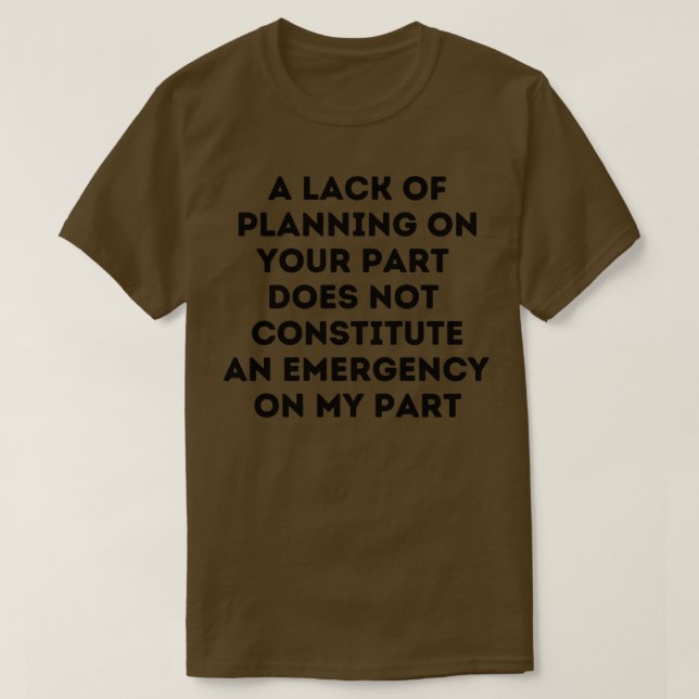 A Lack Of Planning On Your Part Does Not Constitut T-Shirt (Design Front)